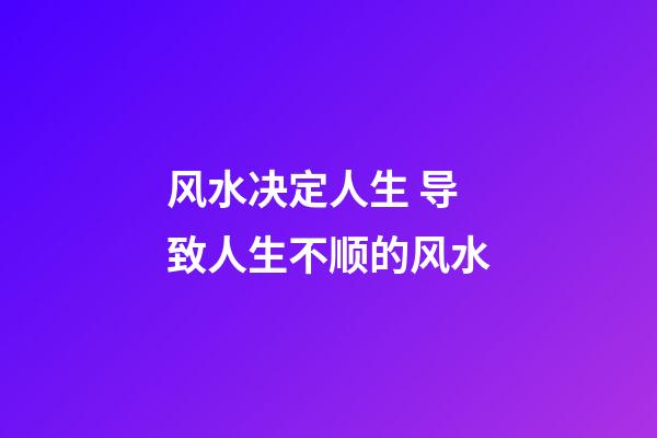 风水决定人生 导致人生不顺的风水